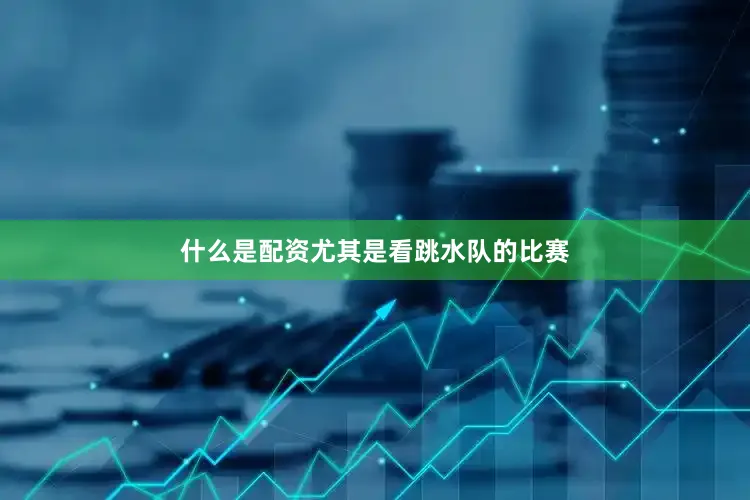 什么是配资尤其是看跳水队的比赛