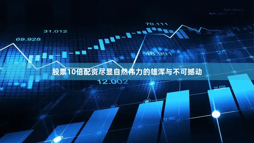 股票10倍配资尽显自然伟力的雄浑与不可撼动