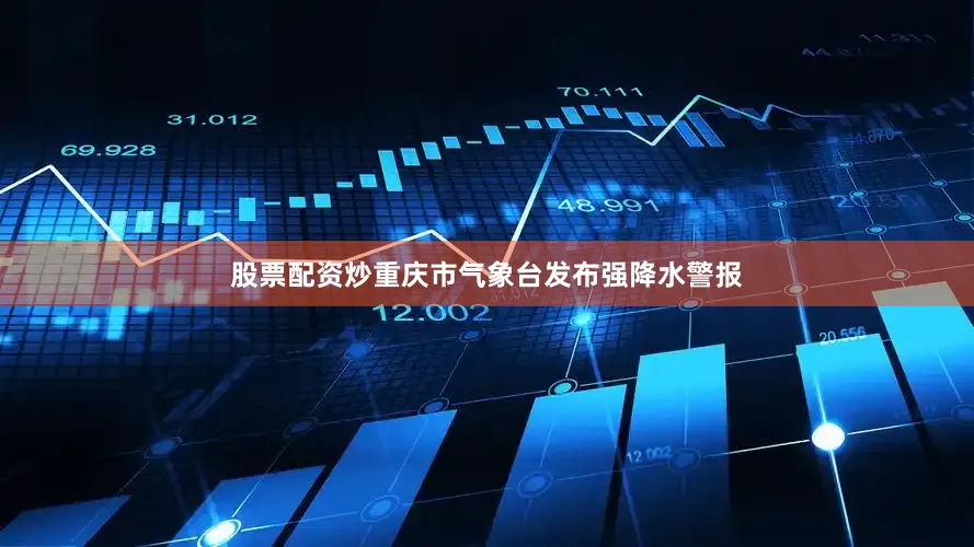 股票配资炒重庆市气象台发布强降水警报