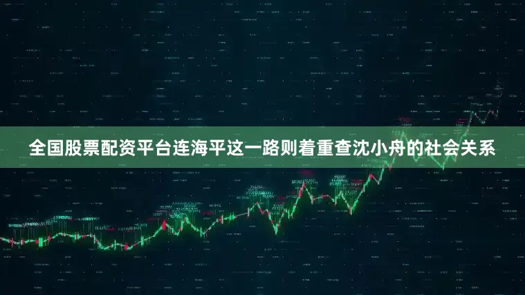 全国股票配资平台连海平这一路则着重查沈小舟的社会关系