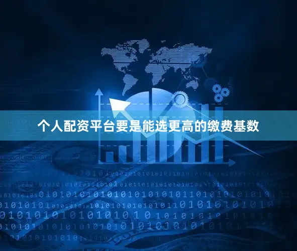 个人配资平台要是能选更高的缴费基数