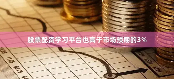股票配资学习平台也高于市场预期的3%
