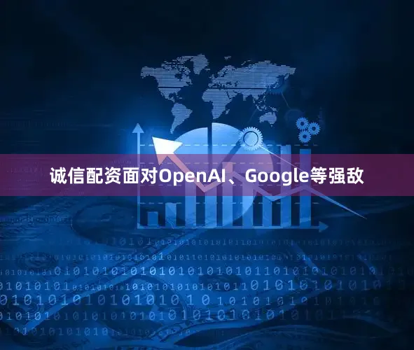 诚信配资面对OpenAI、Google等强敌