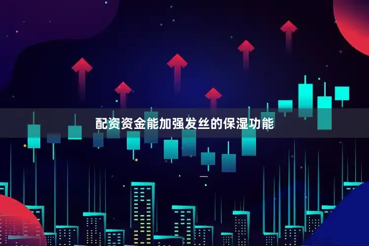 配资资金能加强发丝的保湿功能