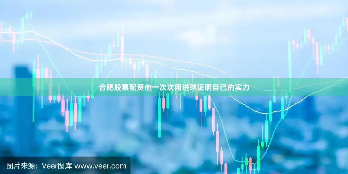合肥股票配资他一次次用进球证明自己的实力