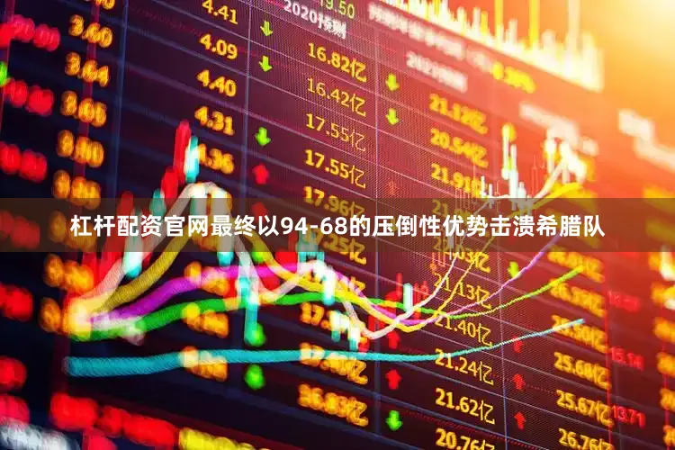 杠杆配资官网最终以94-68的压倒性优势击溃希腊队