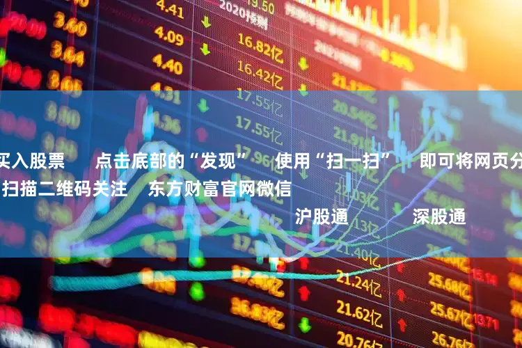 如何利用杠杆买入股票      点击底部的“发现”     使用“扫一扫”     即可将网页分享至朋友圈                            扫描二维码关注    东方财富官网微信                                                                        沪股通             深股通