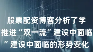 股票配资博客分析了学校在奋力推进“双一流”建设中面临的形势变化