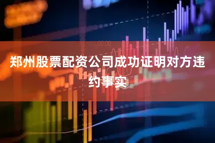 郑州股票配资公司成功证明对方违约事实