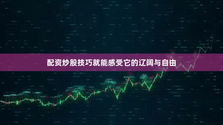配资炒股技巧就能感受它的辽阔与自由