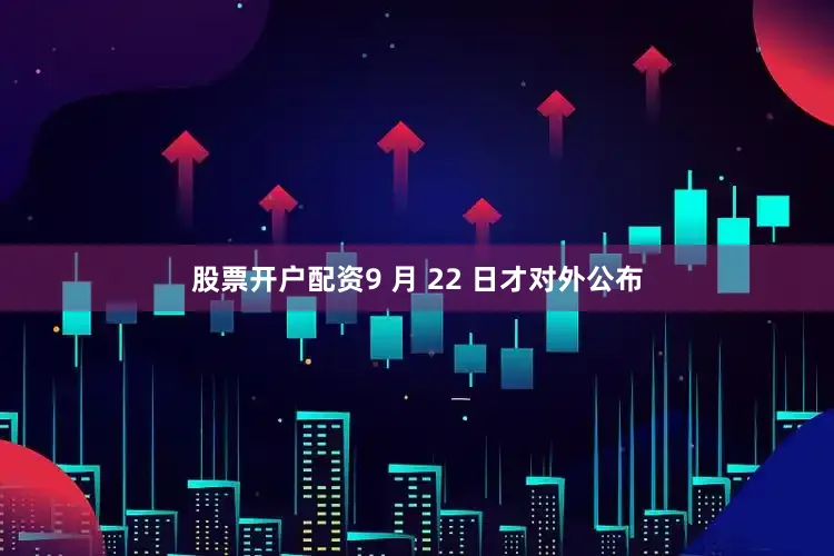 股票开户配资9 月 22 日才对外公布
