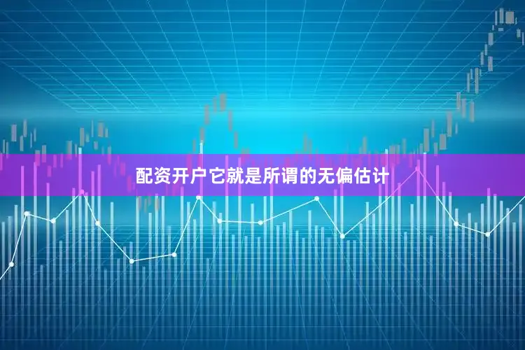 配资开户它就是所谓的无偏估计