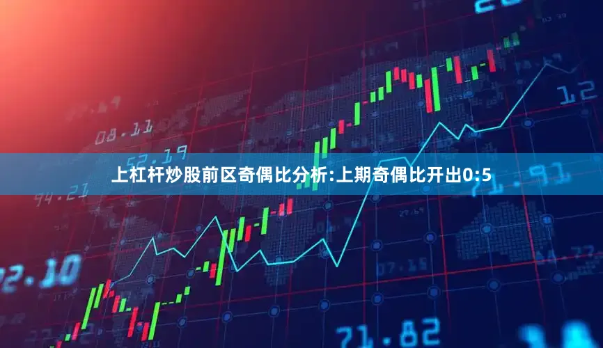 上杠杆炒股　　前区奇偶比分析:上期奇偶比开出0:5