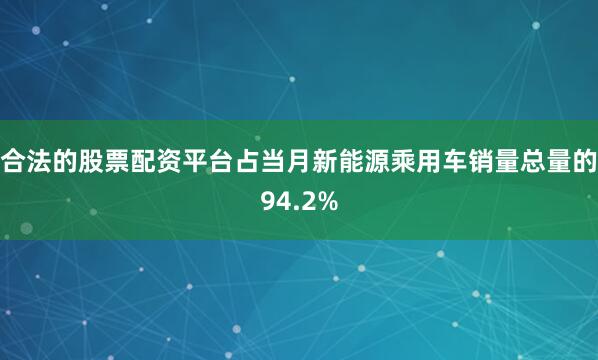 合法的股票配资平台占当月新能源乘用车销量总量的94.2%
