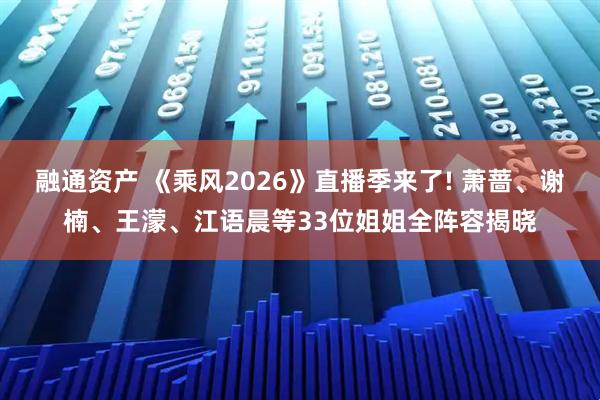 融通资产 《乘风2026》直播季来了! 萧蔷、谢楠、王濛、江语晨等33位姐姐全阵容揭晓