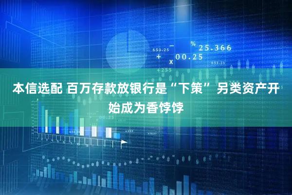 本信选配 百万存款放银行是“下策” 另类资产开始成为香饽饽