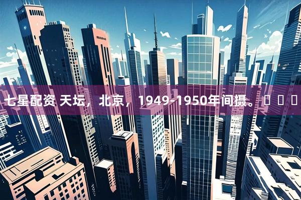 七星配资 天坛，北京，1949-1950年间摄。 ​​​