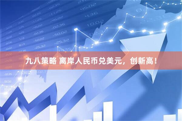 九八策略 离岸人民币兑美元,创新高!
