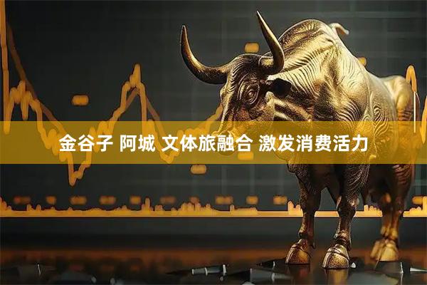 金谷子 阿城 文体旅融合 激发消费活力