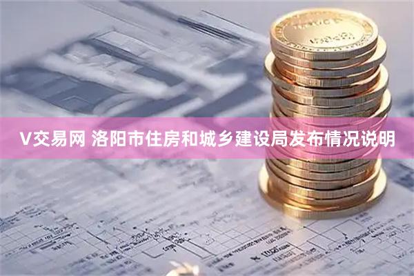 V交易网 洛阳市住房和城乡建设局发布情况说明