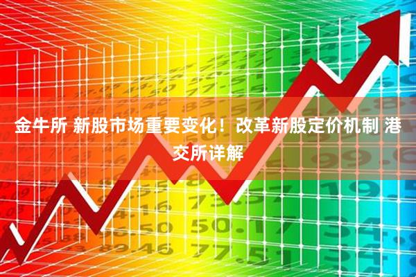 金牛所 新股市场重要变化！改革新股定价机制 港交所详解