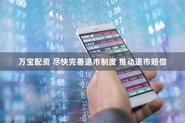 万宝配资 尽快完善退市制度 推动退市赔偿
